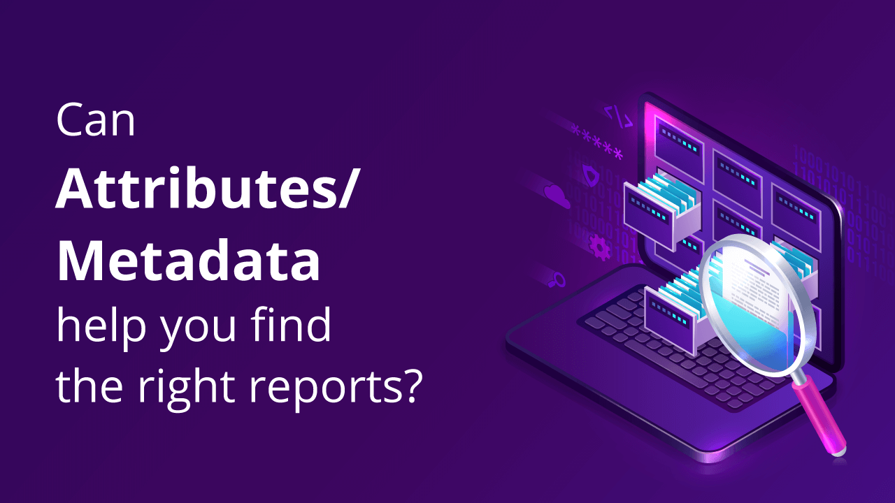 Can Attributes/Metadata help you find the right reports?